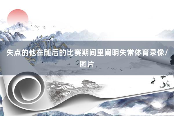 失点的他在随后的比赛期间里阐明失常体育录像/图片