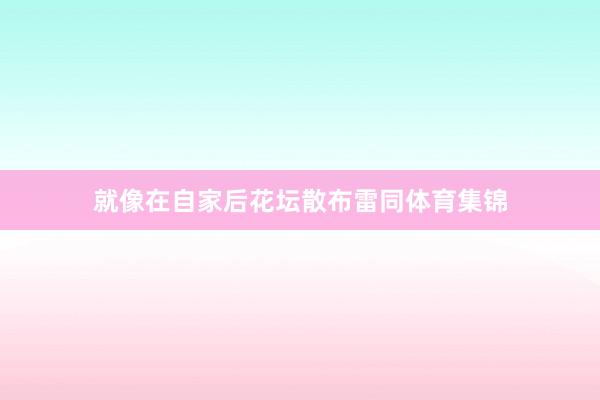 就像在自家后花坛散布雷同体育集锦 就像在自家后花坛散布雷同体育集锦