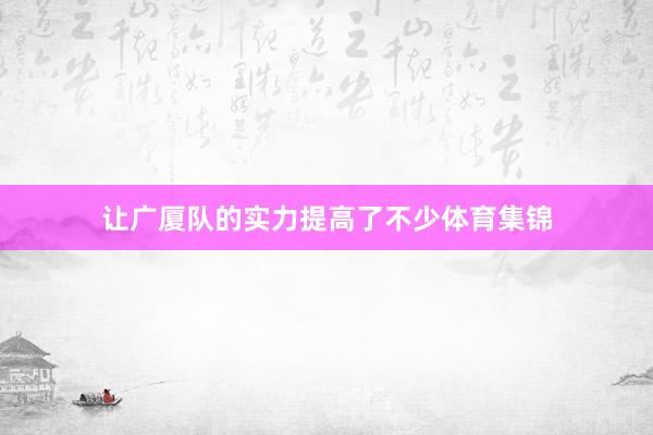让广厦队的实力提高了不少体育集锦 让广厦队的实力提高了不少体育集锦