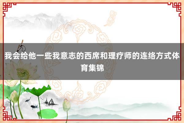 我会给他一些我意志的西席和理疗师的连络方式体育集锦