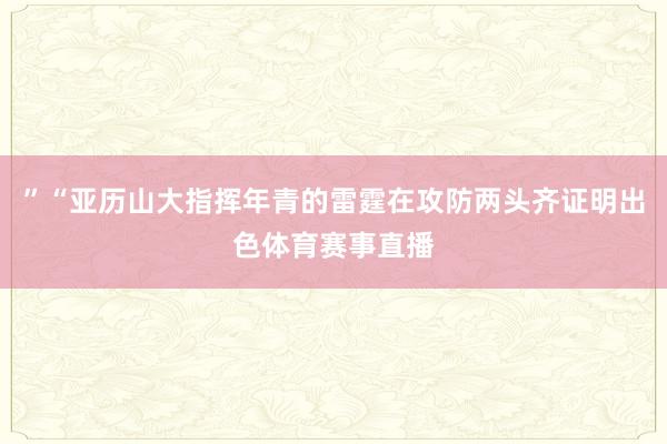 ”“亚历山大指挥年青的雷霆在攻防两头齐证明出色体育赛事直播