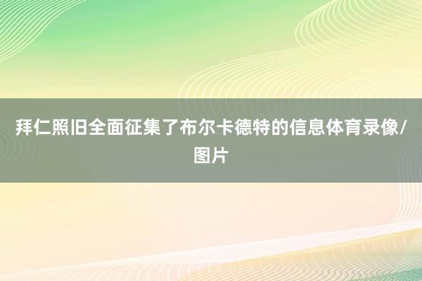 拜仁照旧全面征集了布尔卡德特的信息体育录像/图片