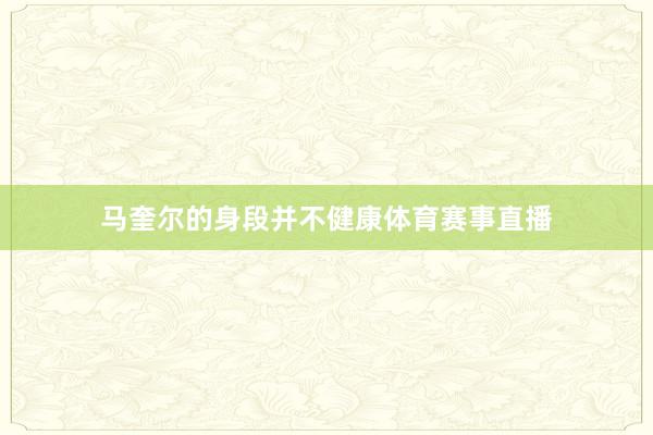 马奎尔的身段并不健康体育赛事直播