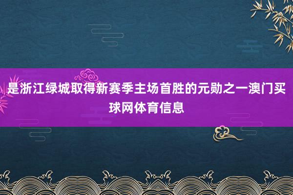 是浙江绿城取得新赛季主场首胜的元勋之一澳门买球网体育信息