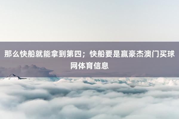 那么快船就能拿到第四；快船要是赢豪杰澳门买球网体育信息