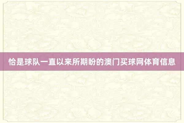 恰是球队一直以来所期盼的澳门买球网体育信息