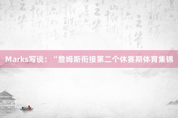 Marks写谈：“詹姆斯衔接第二个休赛期体育集锦