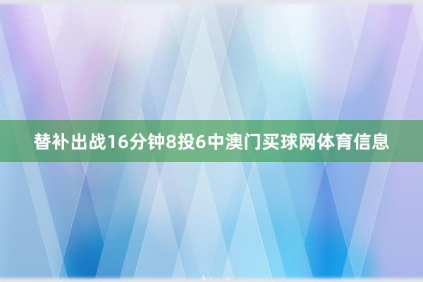 替补出战16分钟8投6中澳门买球网体育信息