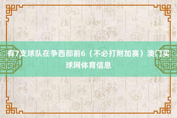 有7支球队在争西部前6(不必打附加赛)澳门买球网体育信息