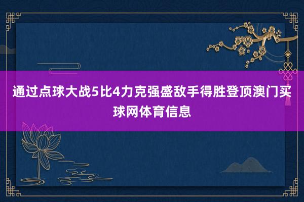 通过点球大战5比4力克强盛敌手得胜登顶澳门买球网体育信息