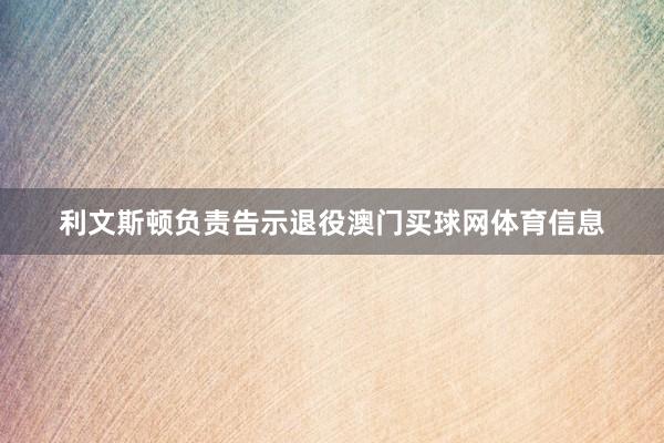 利文斯顿负责告示退役澳门买球网体育信息
