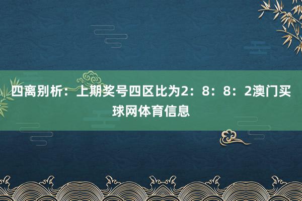 四离别析:上期奖号四区比为2:8:8:2澳门买球网体育信息