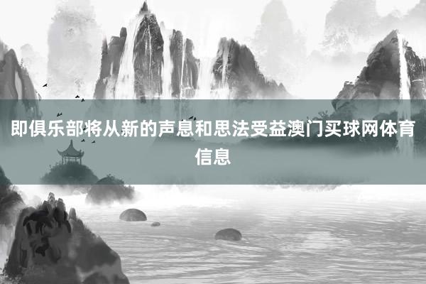 即俱乐部将从新的声息和思法受益澳门买球网体育信息