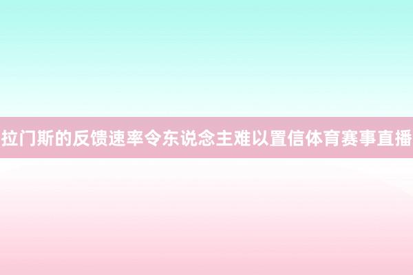 拉门斯的反馈速率令东说念主难以置信体育赛事直播
