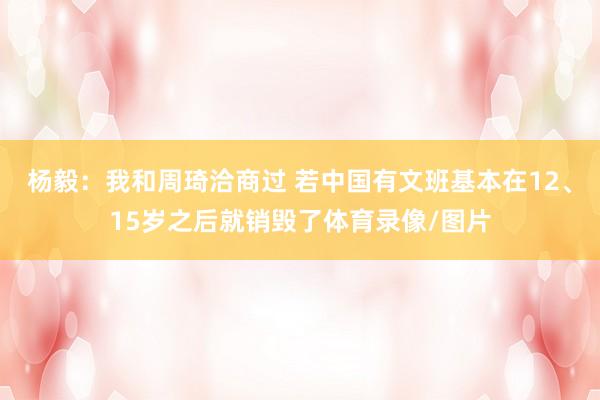 杨毅：我和周琦洽商过 若中国有文班基本在12、15岁之后就销
