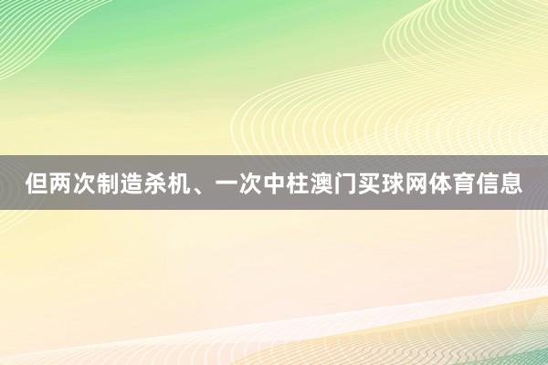 但两次制造杀机、一次中柱澳门买球网体育信息