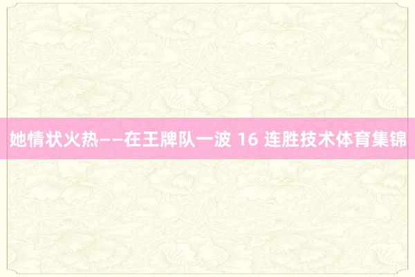 她情状火热——在王牌队一波 16 连胜技术体育集锦