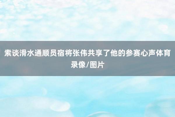索谈滑水通顺员宿将张伟共享了他的参赛心声体育录像/图片