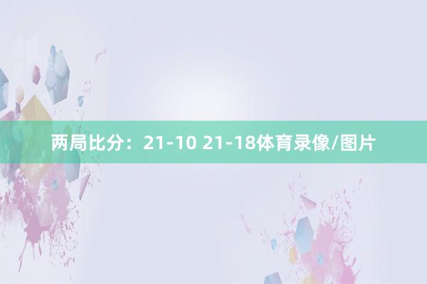 两局比分：21-10 21-18体育录像/图片