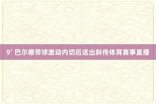 9’ 巴尔德带球激动内切后送出斜传体育赛事直播