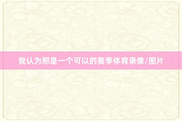 我认为那是一个可以的赛季体育录像/图片