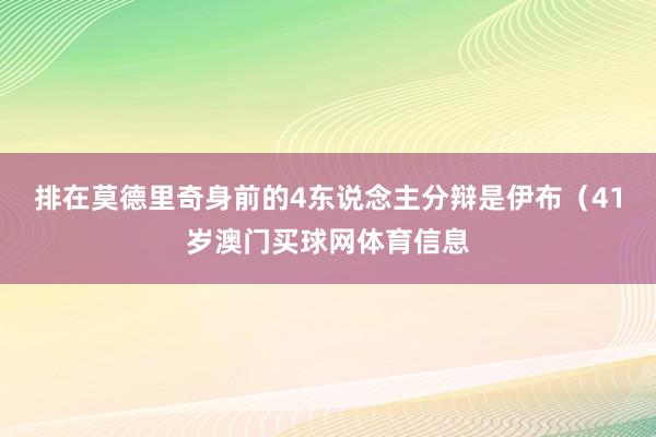 排在莫德里奇身前的4东说念主分辩是伊布（41岁澳门买球网体育