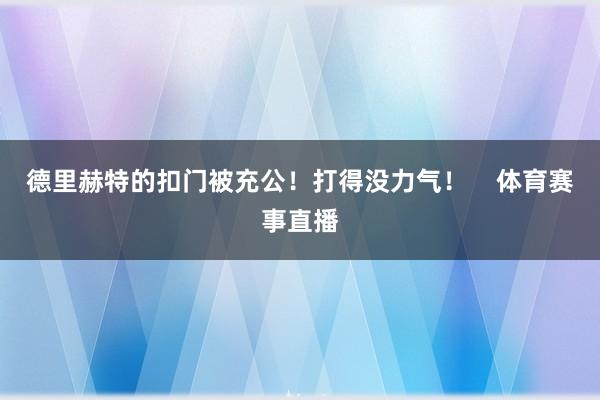 德里赫特的扣门被充公！打得没力气！    体育赛事直播