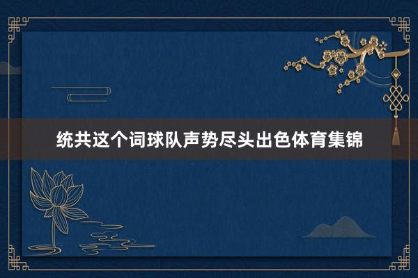 统共这个词球队声势尽头出色体育集锦