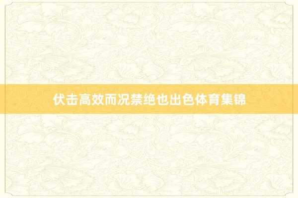 伏击高效而况禁绝也出色体育集锦