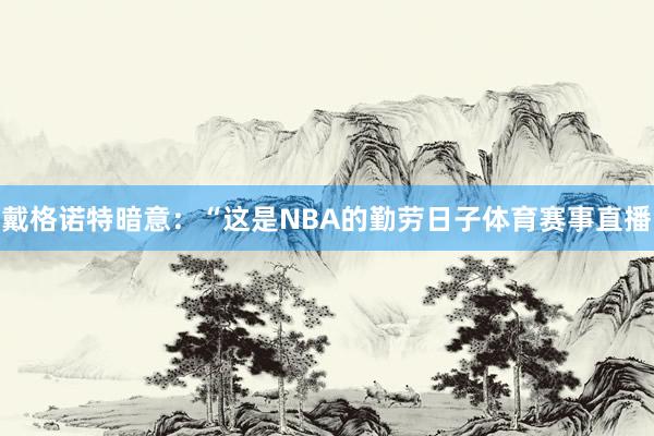 戴格诺特暗意：“这是NBA的勤劳日子体育赛事直播