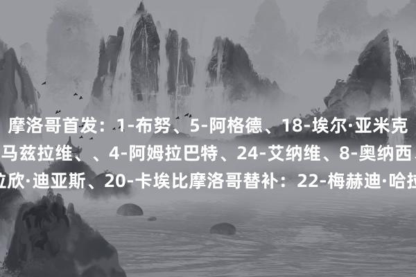 摩洛哥首发：1-布努、5-阿格德、18-埃尔·亚米克、26-