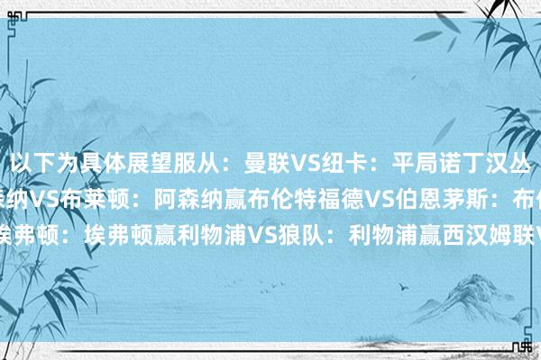 以下为具体展望服从：曼联VS纽卡：平局诺丁汉丛林VS曼城：曼