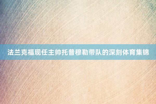 法兰克福现任主帅托普穆勒带队的深刻体育集锦