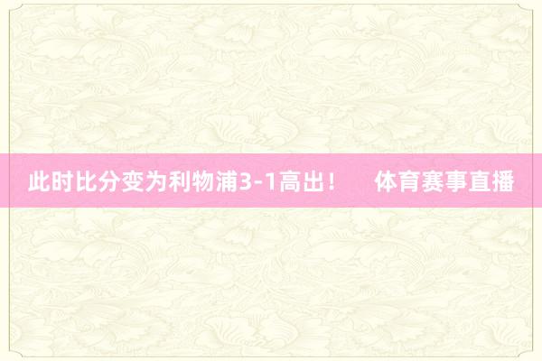 此时比分变为利物浦3-1高出！    体育赛事直播