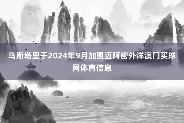 乌斯塔里于2024年9月加盟迈阿密外洋澳门买球网体育信息