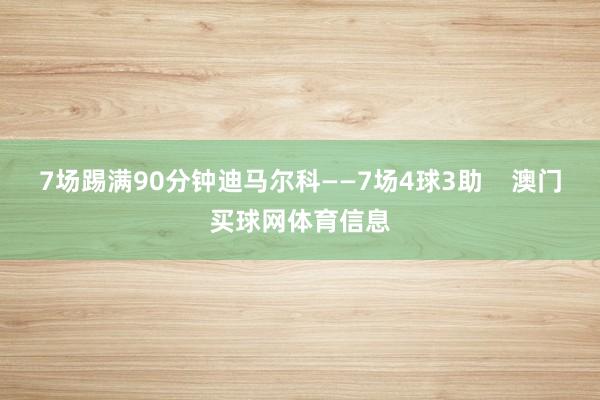 7场踢满90分钟迪马尔科——7场4球3助    澳门买球网体育信息