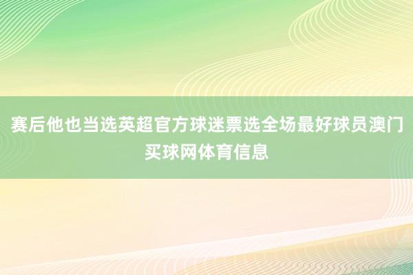 赛后他也当选英超官方球迷票选全场最好球员澳门买球网体育信息