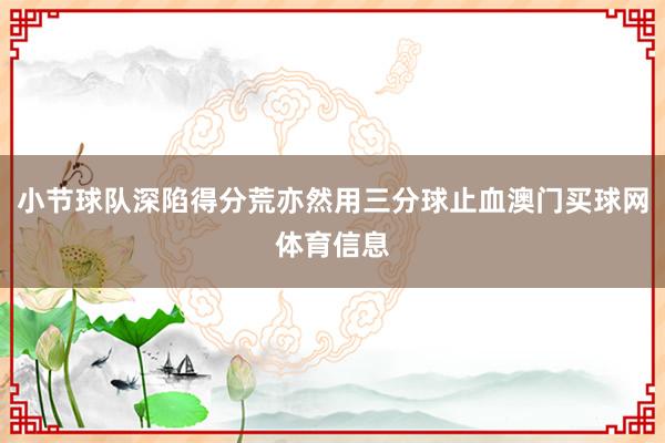 小节球队深陷得分荒亦然用三分球止血澳门买球网体育信息