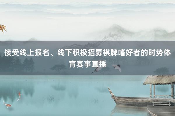 接受线上报名、线下积极招募棋牌嗜好者的时势体育赛事直播