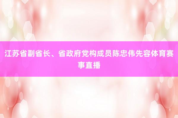 江苏省副省长、省政府党构成员陈忠伟先容体育赛事直播