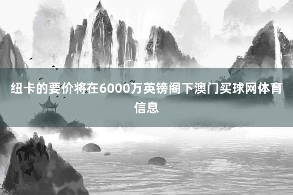 纽卡的要价将在6000万英镑阁下澳门买球网体育信息