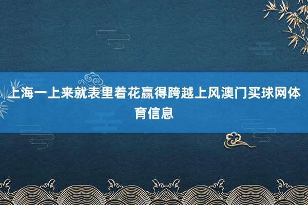 上海一上来就表里着花赢得跨越上风澳门买球网体育信息