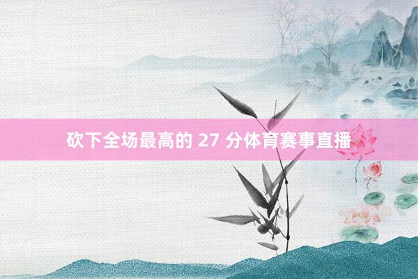 砍下全场最高的 27 分体育赛事直播