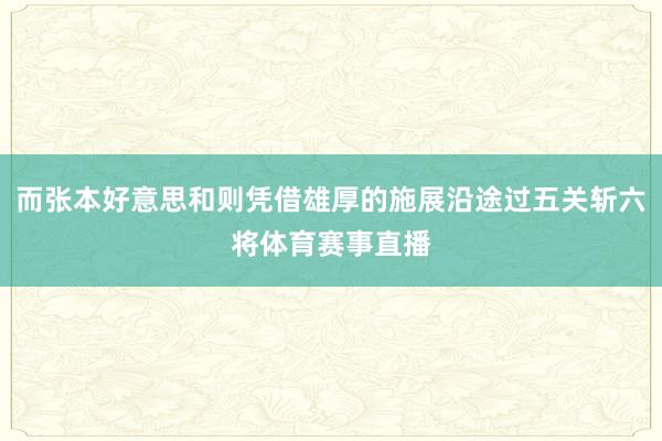 而张本好意思和则凭借雄厚的施展沿途过五关斩六将体育赛事直播