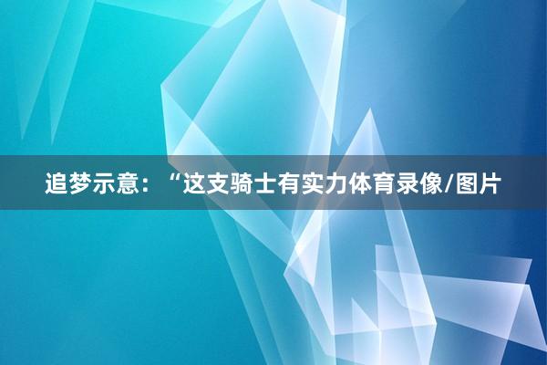 追梦示意：“这支骑士有实力体育录像/图片