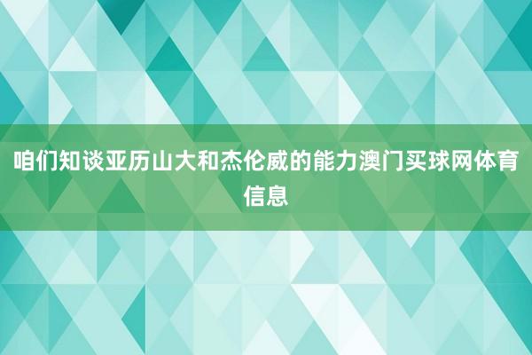 咱们知谈亚历山大和杰伦威的能力澳门买球网体育信息