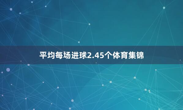 平均每场进球2.45个体育集锦