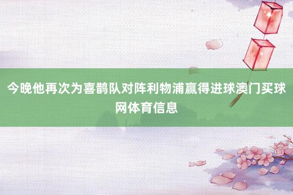今晚他再次为喜鹊队对阵利物浦赢得进球澳门买球网体育信息