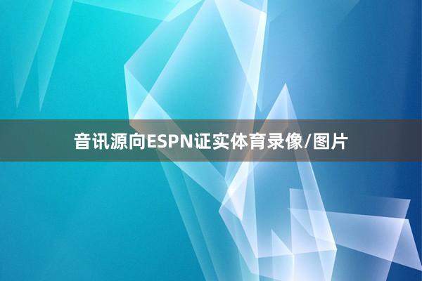 音讯源向ESPN证实体育录像/图片