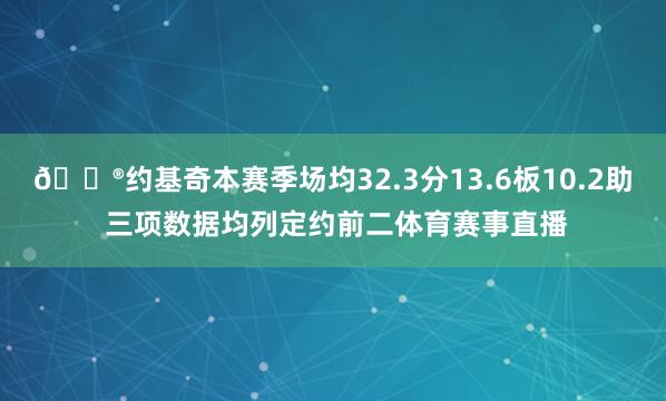 😮约基奇本赛季场均32.3分13.6板10.2助 三项数据均列定约前二体育赛事直播